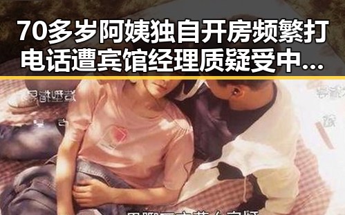 70多岁阿姨独自开房频繁打电话遭宾馆经理质疑 受中东局势影响国际油价上涨引发关注