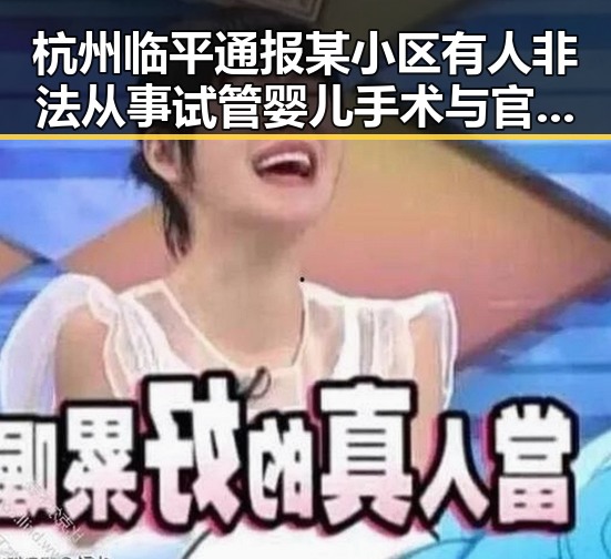 杭州临平通报某小区有人非法从事试管婴儿手术与官方发布bin处罚公告的联动曝光