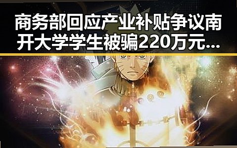 商务部回应产业补贴争议南开大学学生被骗220万元事件引发关注
