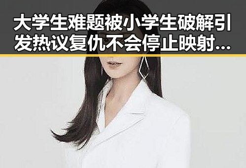 大学生难题被小学生破解引发热议 复仇不会停止映射国际格局变化