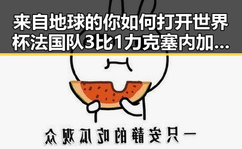 来自地球的你如何打开世界杯法国队3比1力克塞内加尔姆巴佩独中两元超越梅西的背后故事