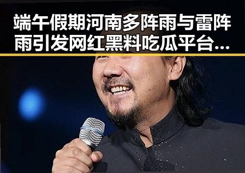 端午假期河南多阵雨与雷阵雨引发网红黑料吃瓜平台热议国家发改委625亿国补引关注