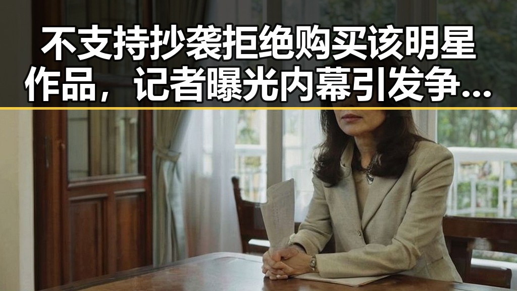 不支持抄袭拒绝购买该明星作品，记者曝光内幕引发争议