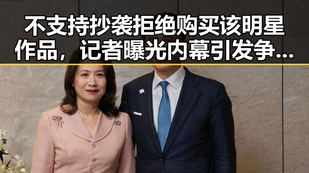 不支持抄袭拒绝购买该明星作品，记者曝光内幕引发争议